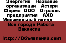 Энергетик › Название организации ­ Астери-Фарма, ООО › Отрасль предприятия ­ АХО › Минимальный оклад ­ 1 - Все города Работа » Вакансии   